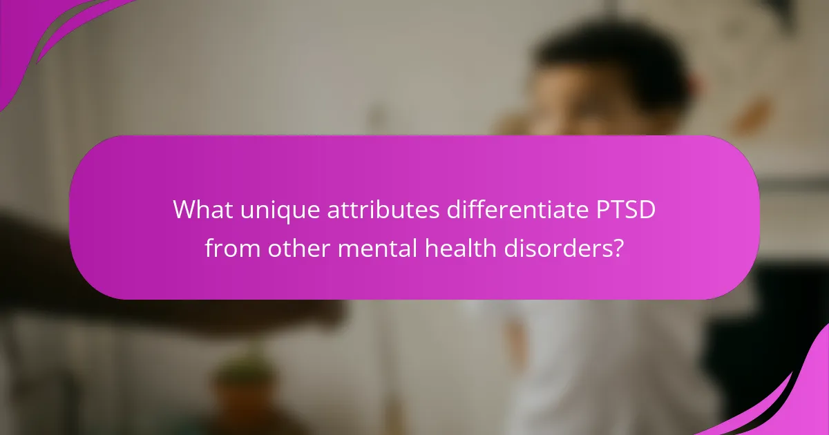 What unique attributes differentiate PTSD from other mental health disorders?