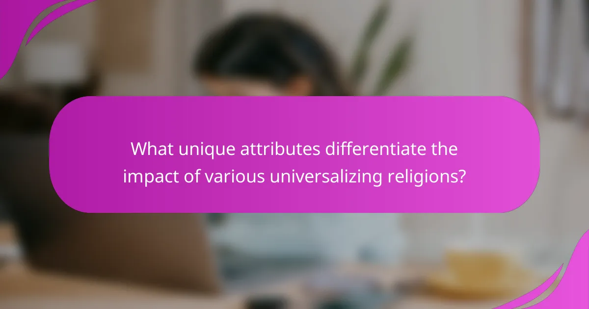 What unique attributes differentiate the impact of various universalizing religions?