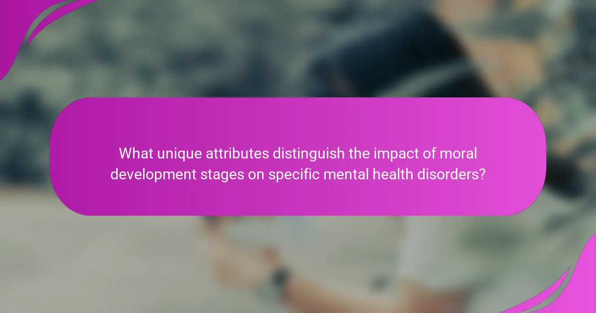 What unique attributes distinguish the impact of moral development stages on specific mental health disorders?