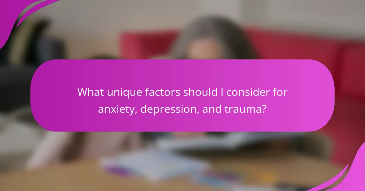 What unique factors should I consider for anxiety, depression, and trauma?