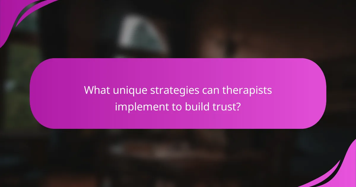 What unique strategies can therapists implement to build trust?
