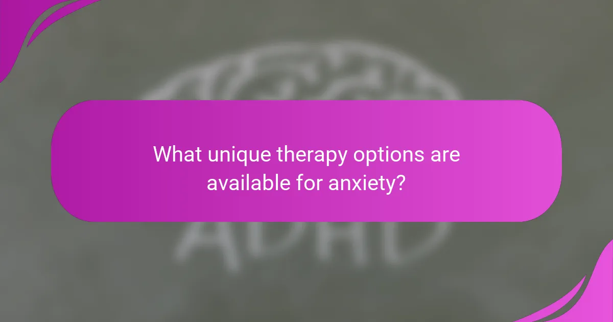 What unique therapy options are available for anxiety?